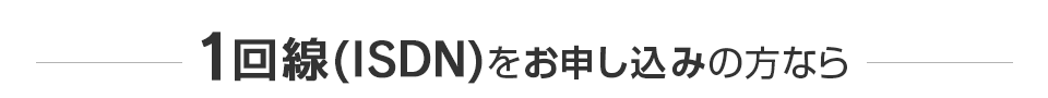 1回線（ISDN）をお申し込みの方なら