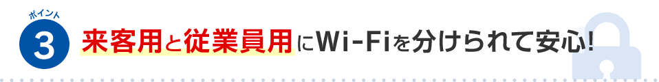 ポイント3 来客用と従業員用にWi-Fiを分けられて安心！