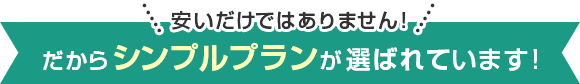 安いだけではありません！だからシンプルプランが選ばれています！