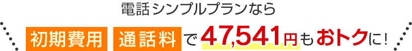 電話シンプルプランなら初期費用 通話料で47,541円もおトクに！