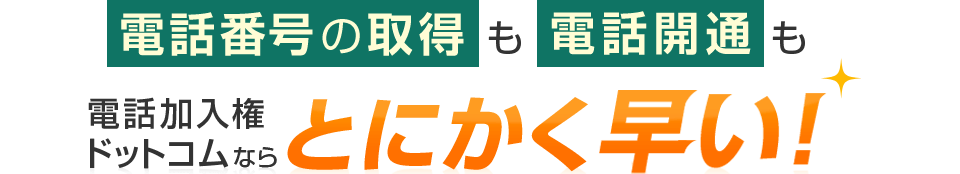 電話番号の取得も電話開通も電話加入権ドットコムならとにかく早い！